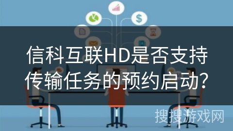 信科互联HD是否支持传输任务的预约启动？