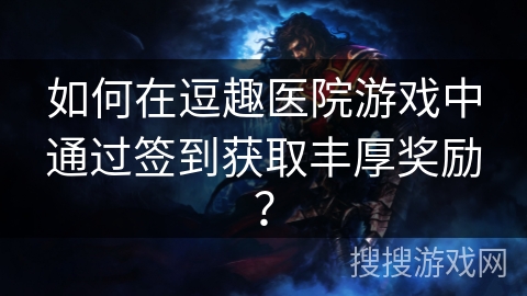 如何在逗趣医院游戏中通过签到获取丰厚奖励？