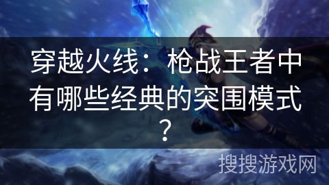 穿越火线：枪战王者中有哪些经典的突围模式？