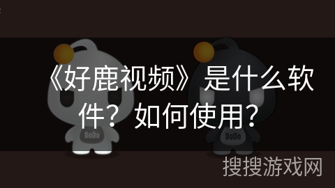 《好鹿视频》是什么软件？如何使用？