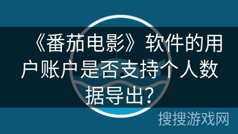 《番茄电影》软件的用户账户是否支持个人数据导出？