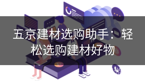 五京建材选购助手：轻松选购建材好物
