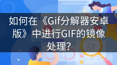 如何在《Gif分解器安卓版》中进行GIF的镜像处理？