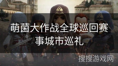 萌菌大作战全球巡回赛事城市巡礼
