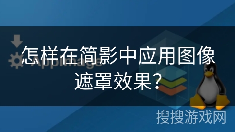 怎样在简影中应用图像遮罩效果？