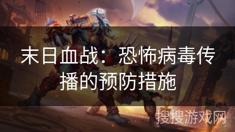 末日血战：恐怖病毒传播的预防措施