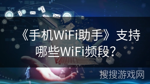 《手机WiFi助手》支持哪些WiFi频段？