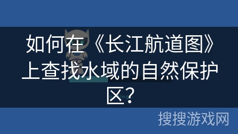 如何在《长江航道图》上查找水域的自然保护区？
