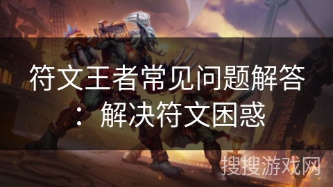 符文王者常见问题解答：解决符文困惑