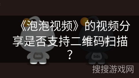 《泡泡视频》的视频分享是否支持二维码扫描？