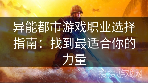 异能都市游戏职业选择指南：找到最适合你的力量