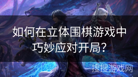 如何在立体围棋游戏中巧妙应对开局？