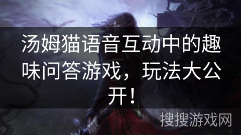汤姆猫语音互动中的趣味问答游戏，玩法大公开！