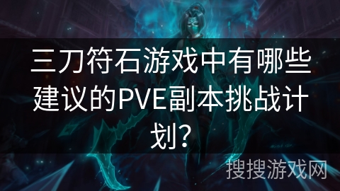 三刀符石游戏中有哪些建议的PVE副本挑战计划？