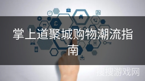 掌上道聚城购物潮流指南