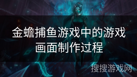 金蟾捕鱼游戏中的游戏画面制作过程