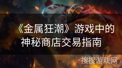 《金属狂潮》游戏中的神秘商店交易指南