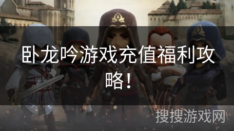 卧龙吟游戏充值福利攻略！