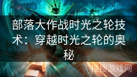 部落大作战时光之轮技术：穿越时光之轮的奥秘
