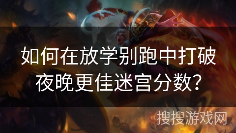 如何在放学别跑中打破夜晚更佳迷宫分数？