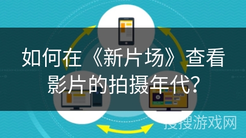 如何在《新片场》查看影片的拍摄年代？