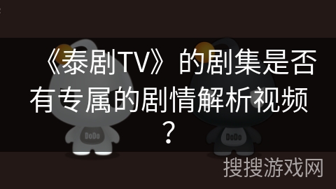 《泰剧TV》的剧集是否有专属的剧情解析视频？