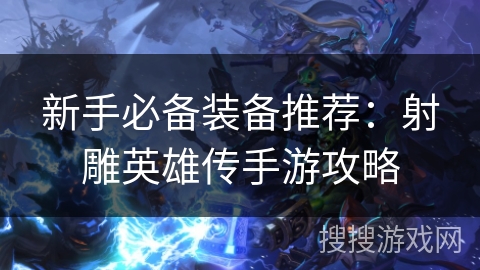 新手必备装备推荐：射雕英雄传手游攻略