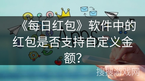 《每日红包》软件中的红包是否支持自定义金额？