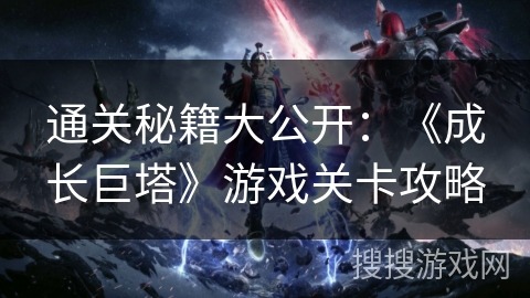 通关秘籍大公开：《成长巨塔》游戏关卡攻略