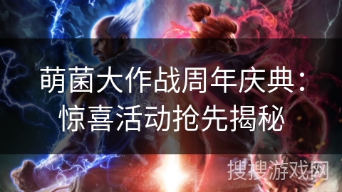 萌菌大作战周年庆典：惊喜活动抢先揭秘