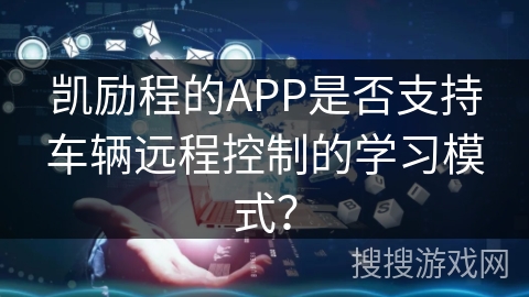 凯励程的APP是否支持车辆远程控制的学习模式？