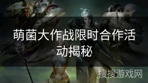 萌菌大作战限时合作活动揭秘