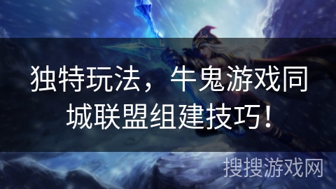 独特玩法，牛鬼游戏同城联盟组建技巧！