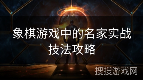 象棋游戏中的名家实战技法攻略