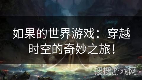 如果的世界游戏：穿越时空的奇妙之旅！