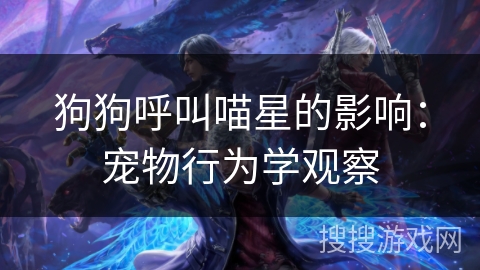 狗狗呼叫喵星的影响：宠物行为学观察