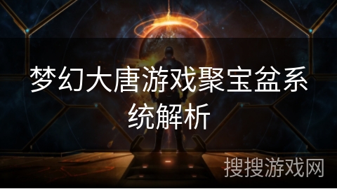 梦幻大唐游戏聚宝盆系统解析