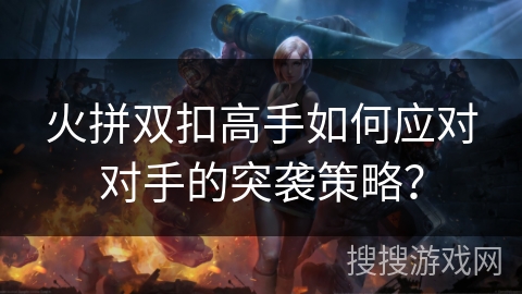 火拼双扣高手如何应对对手的突袭策略？