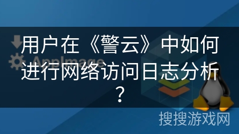 用户在《警云》中如何进行网络访问日志分析？