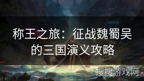 称王之旅：征战魏蜀吴的三国演义攻略