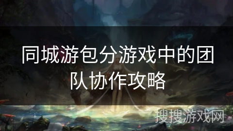 同城游包分游戏中的团队协作攻略