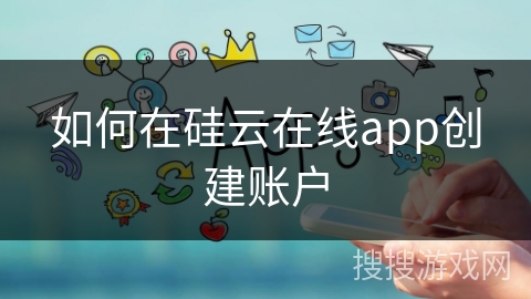 如何在硅云在线app创建账户