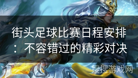 街头足球比赛日程安排：不容错过的精彩对决