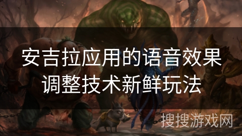 安吉拉应用的语音效果调整技术新鲜玩法