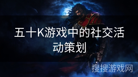 五十K游戏中的社交活动策划