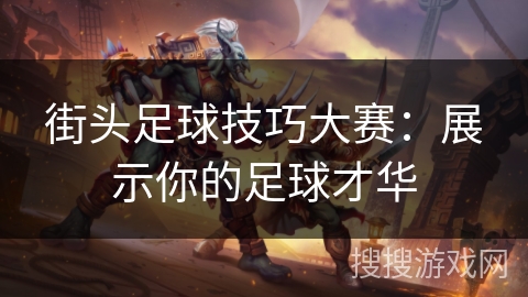 街头足球技巧大赛：展示你的足球才华