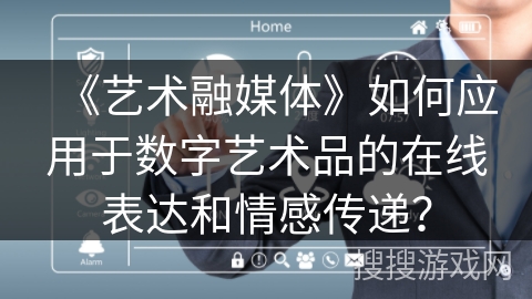 《艺术融媒体》如何应用于数字艺术品的在线表达和情感传递？
