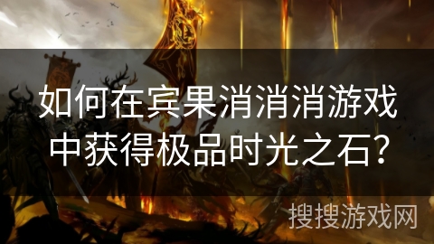 如何在宾果消消消游戏中获得极品时光之石？