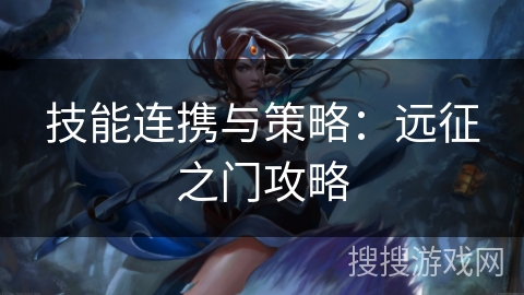技能连携与策略：远征之门攻略