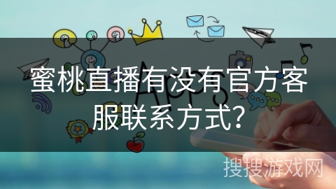 蜜桃直播有没有官方客服联系方式？